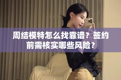 全国周结模特怎么找靠谱？签约前需核实哪些风险？